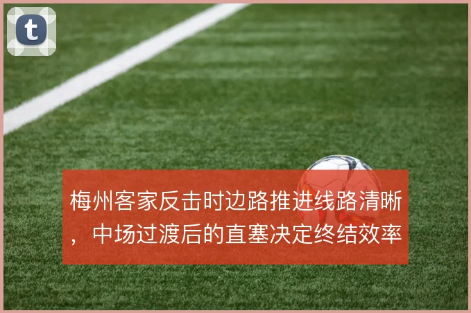 梅州客家反击时边路推进线路清晰，中场过渡后的直塞决定终结效率