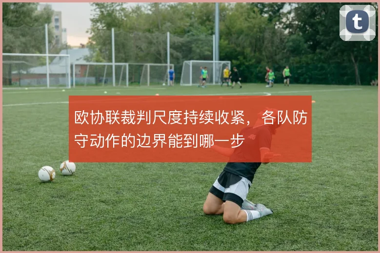 欧协联裁判尺度持续收紧,各队防守动作的边界能到哪一步