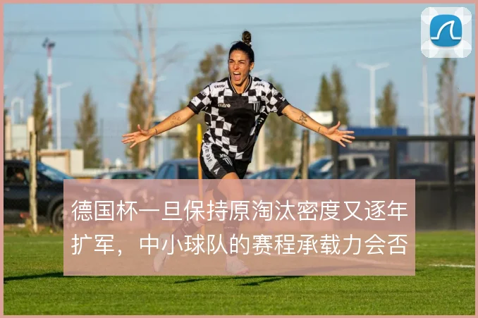 德国杯一旦保持原淘汰密度又逐年扩军，中小球队的赛程承载力会否到极限