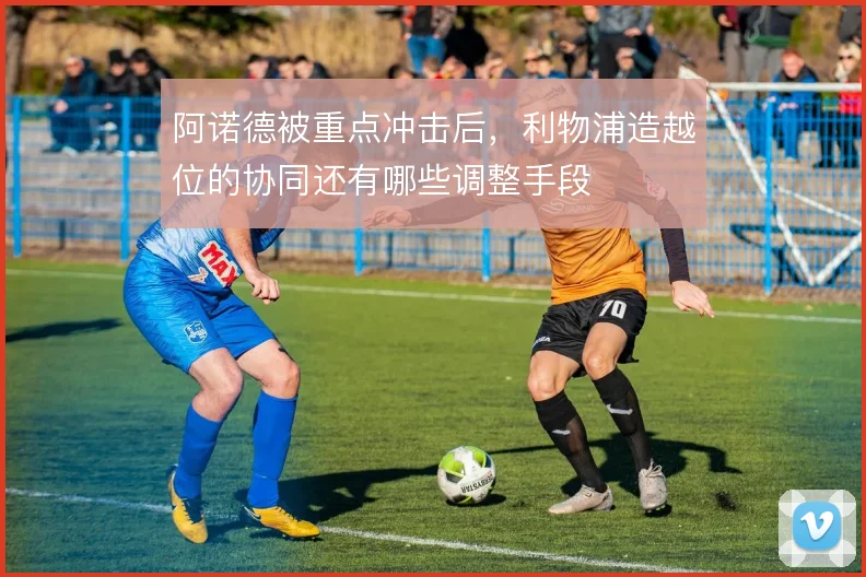 阿诺德被重点冲击后，利物浦造越位的协同还有哪些调整手段