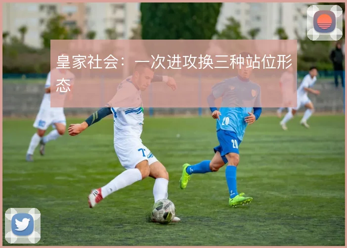 皇家社会:一次进攻换三种站位形态