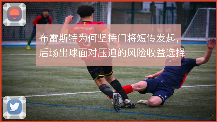布雷斯特为何坚持门将短传发起，后场出球面对压迫的风险收益选择