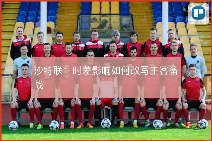 沙特联：时差影响如何改写主客备战