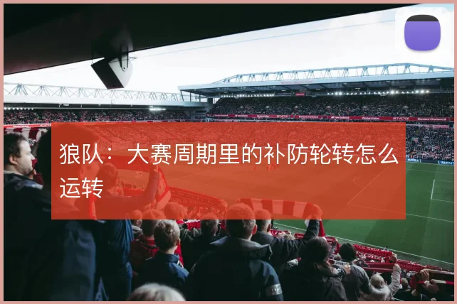狼队:大赛周期里的补防轮转怎么运转