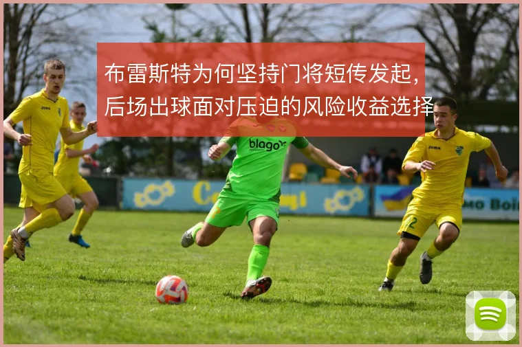 布雷斯特为何坚持门将短传发起，后场出球面对压迫的风险收益选择