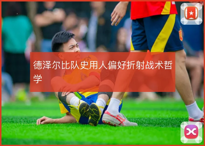 德泽尔比队史用人偏好折射战术哲学