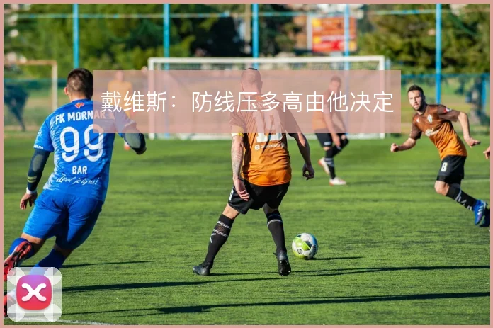 戴维斯：防线压多高由他决定