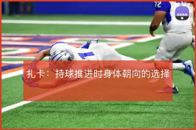 扎卡：持球推进时身体朝向的选择