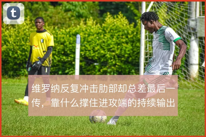 维罗纳反复冲击肋部却总差最后一传，靠什么撑住进攻端的持续输出