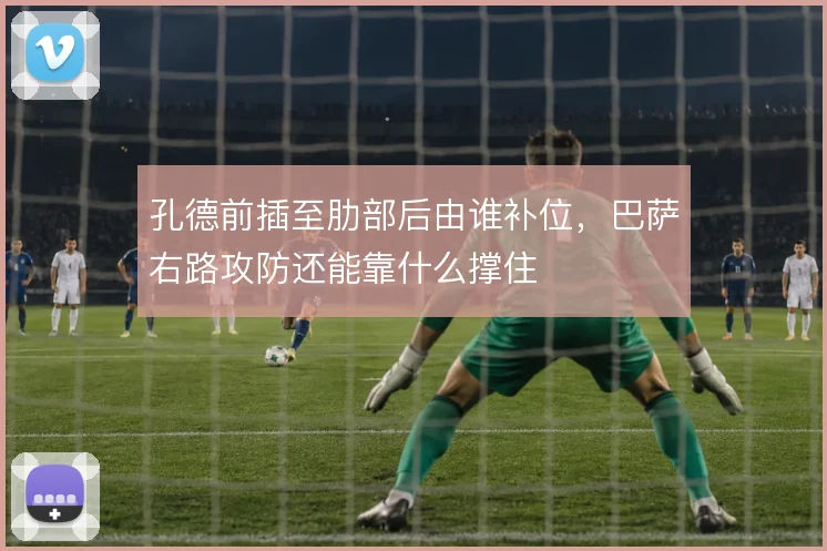 孔德前插至肋部后由谁补位,巴萨右路攻防还能靠什么撑住