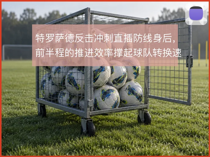 特罗萨德反击冲刺直插防线身后,前半程的推进效率撑起球队转换速度