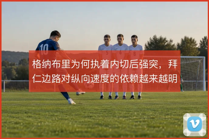 格纳布里为何执着内切后强突，拜仁边路对纵向速度的依赖越来越明显
