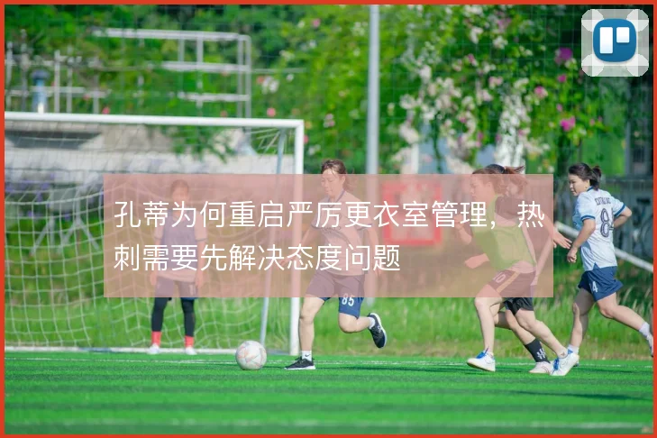 孔蒂为何重启严厉更衣室管理，热刺需要先解决态度问题