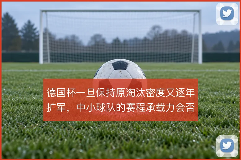 德国杯一旦保持原淘汰密度又逐年扩军，中小球队的赛程承载力会否到极限