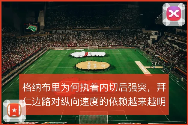 格纳布里为何执着内切后强突，拜仁边路对纵向速度的依赖越来越明显