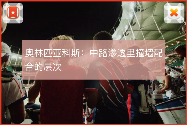 奥林匹亚科斯：中路渗透里撞墙配合的层次