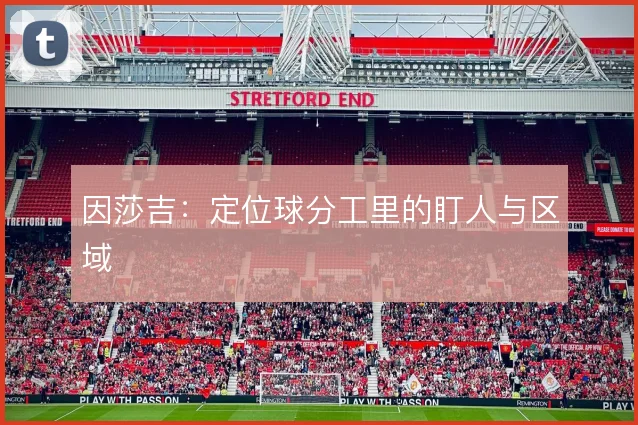 因莎吉:定位球分工里的盯人与区域