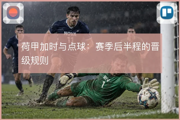 荷甲加时与点球：赛季后半程的晋级规则
