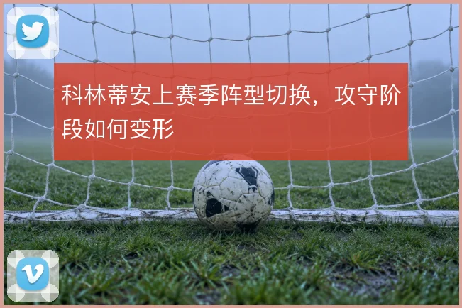 科林蒂安上赛季阵型切换，攻守阶段如何变形