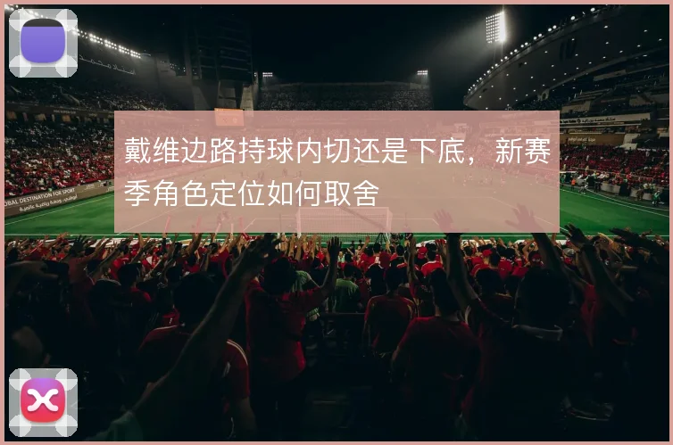 戴维边路持球内切还是下底,新赛季角色定位如何取舍