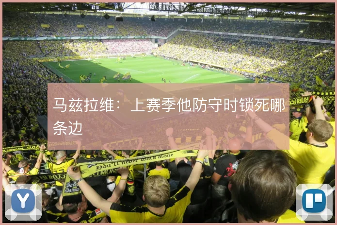 马兹拉维：上赛季他防守时锁死哪条边