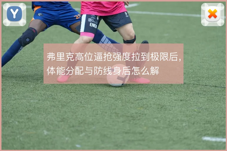弗里克高位逼抢强度拉到极限后,体能分配与防线身后怎么解