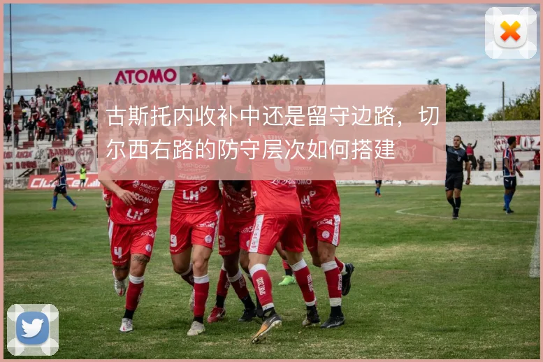 古斯托内收补中还是留守边路，切尔西右路的防守层次如何搭建