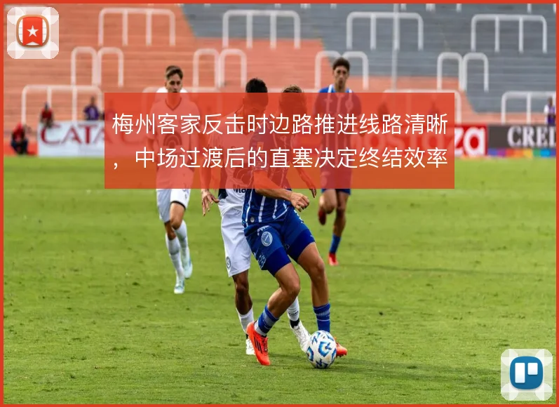 梅州客家反击时边路推进线路清晰，中场过渡后的直塞决定终结效率