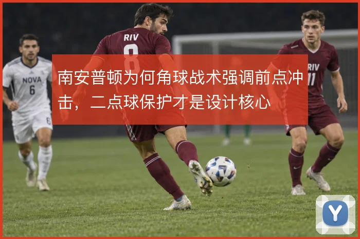 南安普顿为何角球战术强调前点冲击，二点球保护才是设计核心