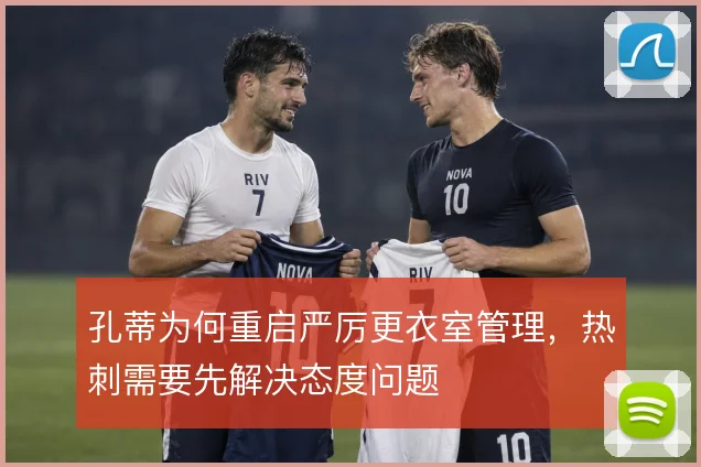 孔蒂为何重启严厉更衣室管理,热刺需要先解决态度问题