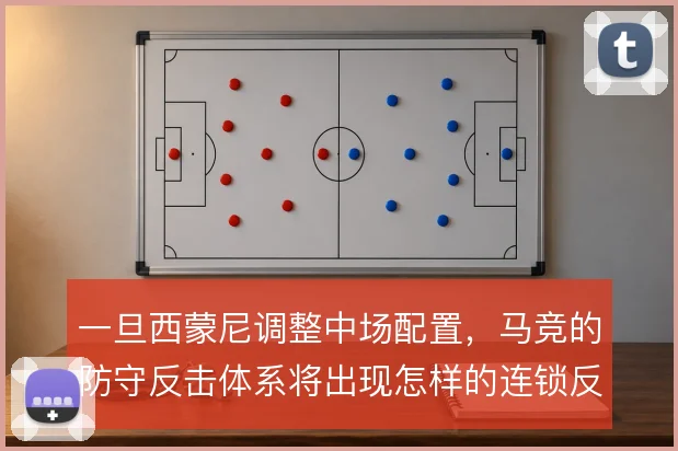 一旦西蒙尼调整中场配置，马竞的防守反击体系将出现怎样的连锁反应