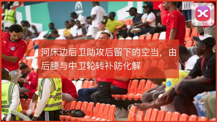 河床边后卫助攻后留下的空当，由后腰与中卫轮转补防化解