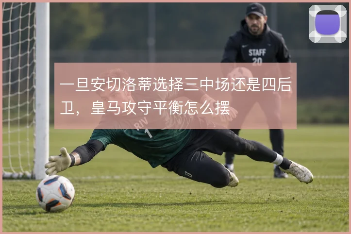 一旦安切洛蒂选择三中场还是四后卫,皇马攻守平衡怎么摆