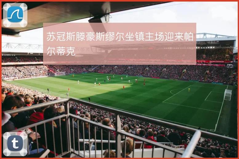 苏冠斯滕豪斯缪尔坐镇主场迎来帕尔蒂克