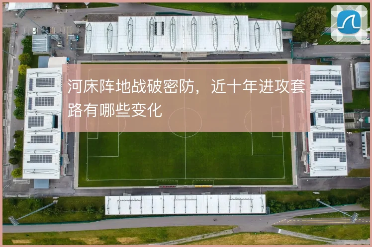 河床阵地战破密防,近十年进攻套路有哪些变化
