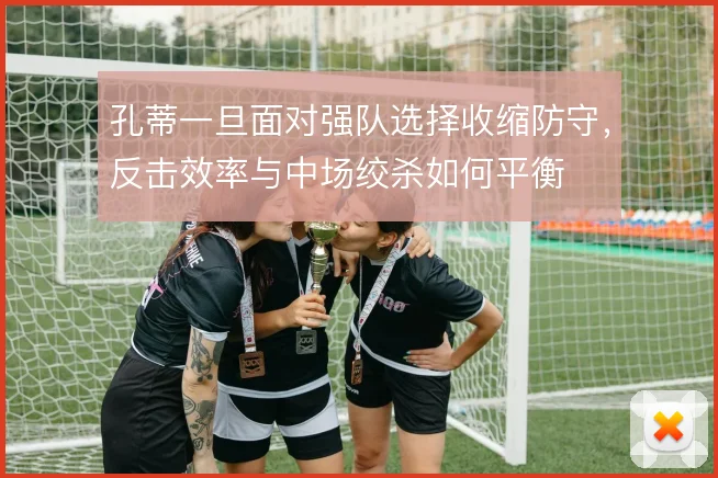孔蒂一旦面对强队选择收缩防守，反击效率与中场绞杀如何平衡