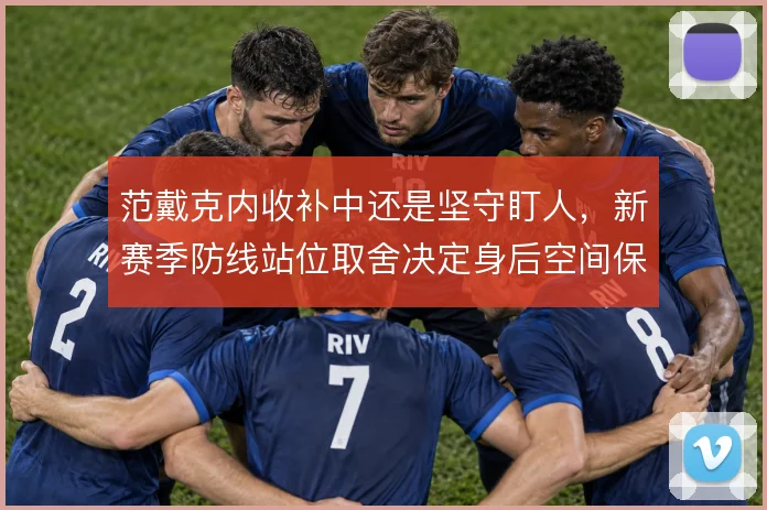 范戴克内收补中还是坚守盯人，新赛季防线站位取舍决定身后空间保护