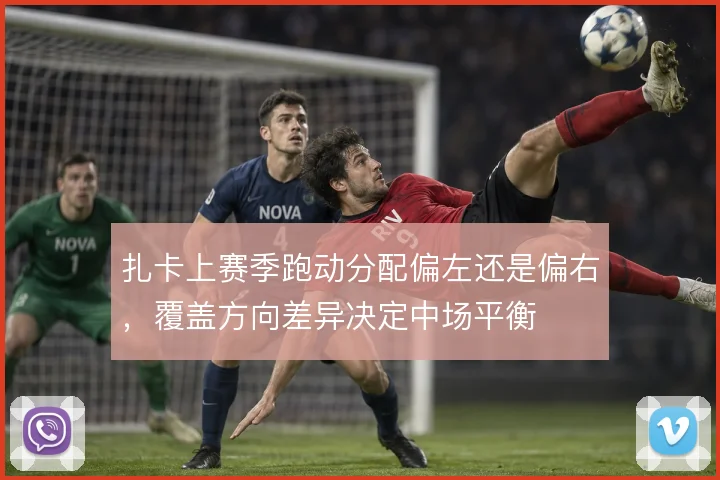 扎卡上赛季跑动分配偏左还是偏右，覆盖方向差异决定中场平衡