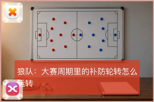 狼队：大赛周期里的补防轮转怎么运转