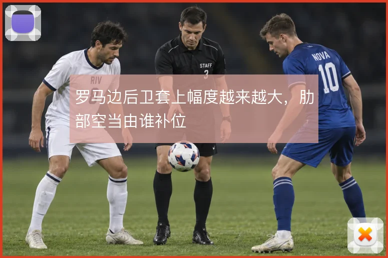 罗马边后卫套上幅度越来越大,肋部空当由谁补位