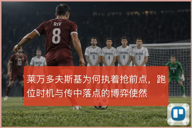 莱万多夫斯基为何执着抢前点,跑位时机与传中落点的博弈使然