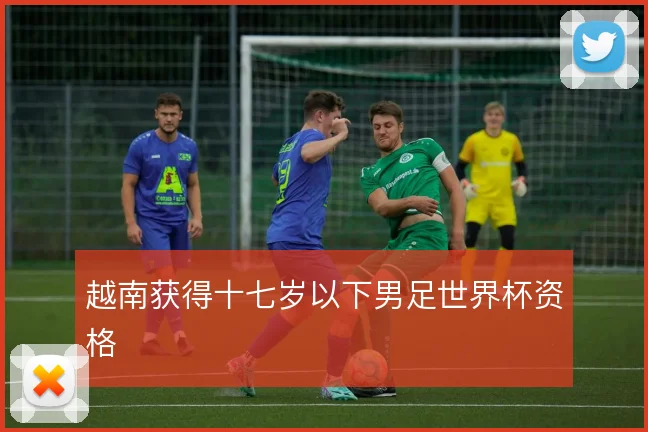 越南获得十七岁以下男足世界杯资格