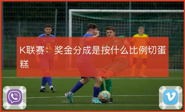 K联赛：奖金分成是按什么比例切蛋糕