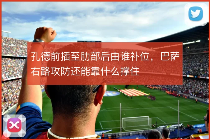 孔德前插至肋部后由谁补位，巴萨右路攻防还能靠什么撑住