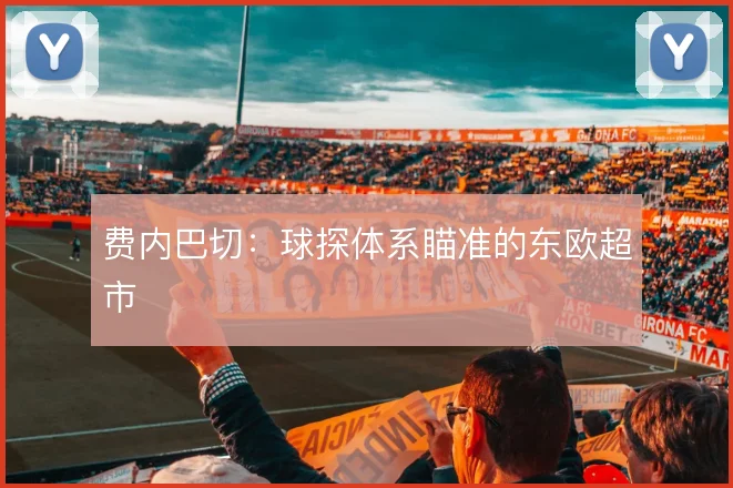费内巴切：球探体系瞄准的东欧超市