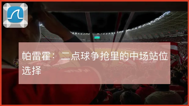 帕雷霍:二点球争抢里的中场站位选择