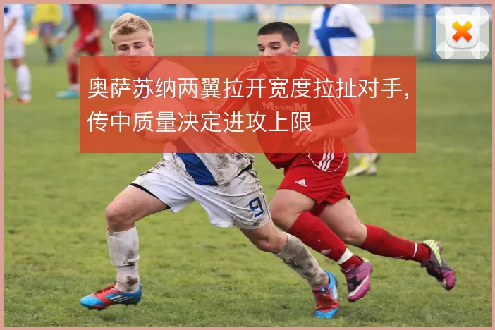 奥萨苏纳两翼拉开宽度拉扯对手，传中质量决定进攻上限