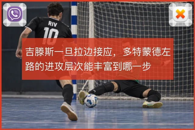 吉滕斯一旦拉边接应，多特蒙德左路的进攻层次能丰富到哪一步