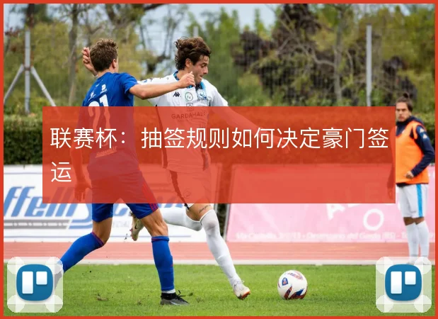 联赛杯：抽签规则如何决定豪门签运