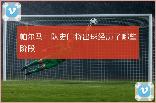 帕尔马：队史门将出球经历了哪些阶段